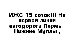 ИЖС 15 соток!!! На первой линии автодороги Пермь - Нижние Муллы ,